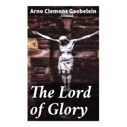 Arno Clemens Gaebelein - The Lord of Glory