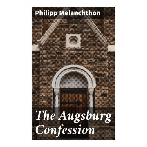 Philipp Melanchthon - The Augsburg Confession