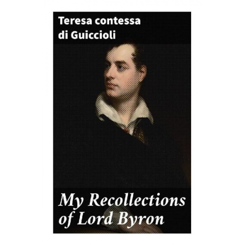 contessa di Guiccioli Teresa - My Recollections of Lord Byron