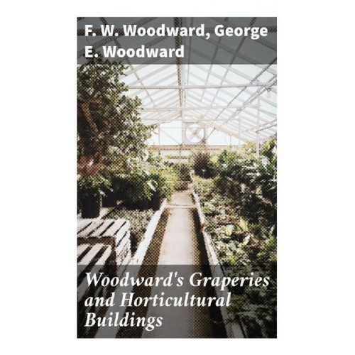 F. W. Woodward George E. Woodward - Woodward's Graperies and Horticultural Buildings