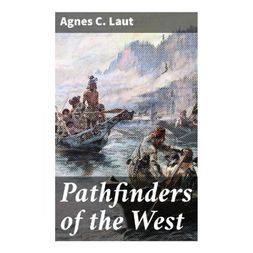 Agnes C. Laut - Pathfinders of the West