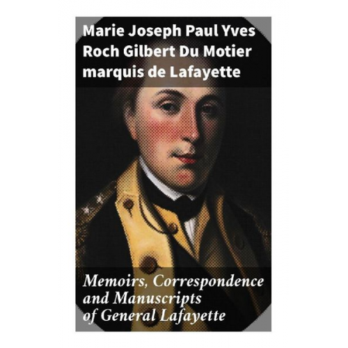 marquis de Lafayette Marie Joseph Paul Yves Roch Gilbert Du Motier - Memoirs, Correspondence and Manuscripts of General Lafayette