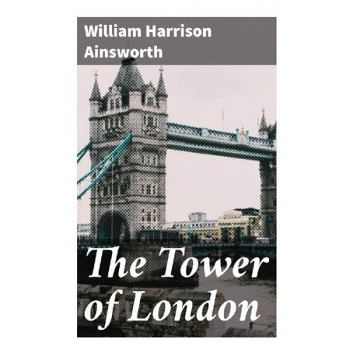 William Harrison Ainsworth - The Tower of London