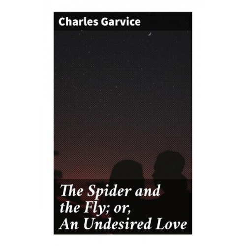 Charles Garvice - The Spider and the Fly; or, An Undesired Love