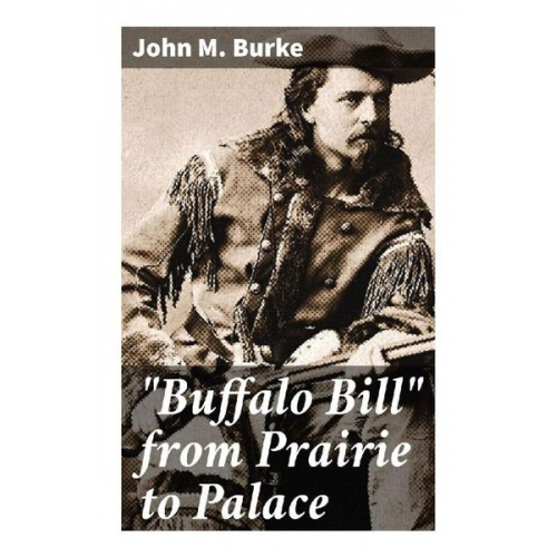 John M. Burke - "Buffalo Bill" from Prairie to Palace