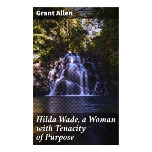 Grant Allen - Hilda Wade, a Woman with Tenacity of Purpose