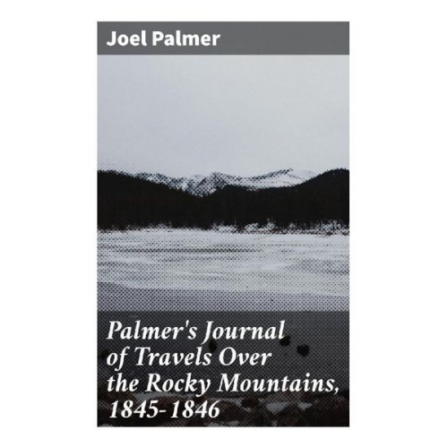 Joel Palmer - Palmer's Journal of Travels Over the Rocky Mountains, 1845-1846