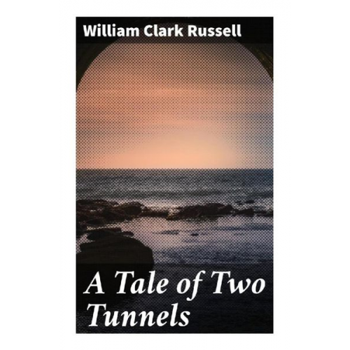 William Clark Russell - A Tale of Two Tunnels