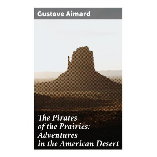 Gustave Aimard - The Pirates of the Prairies: Adventures in the American Desert