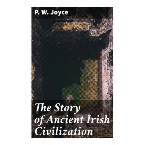 P. W. Joyce - The Story of Ancient Irish Civilization