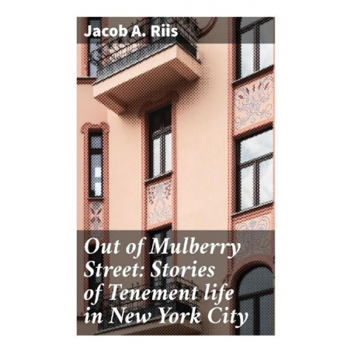 Jacob A. Riis - Out of Mulberry Street: Stories of Tenement life in New York City