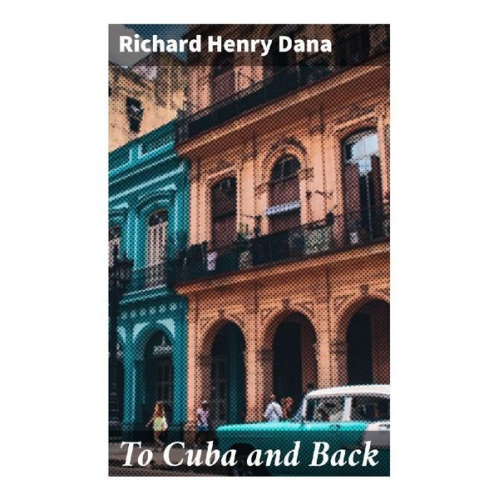 Richard Henry Dana - To Cuba and Back