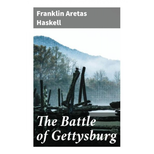 Franklin Aretas Haskell - The Battle of Gettysburg