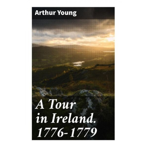 Arthur Young - A Tour in Ireland. 1776-1779