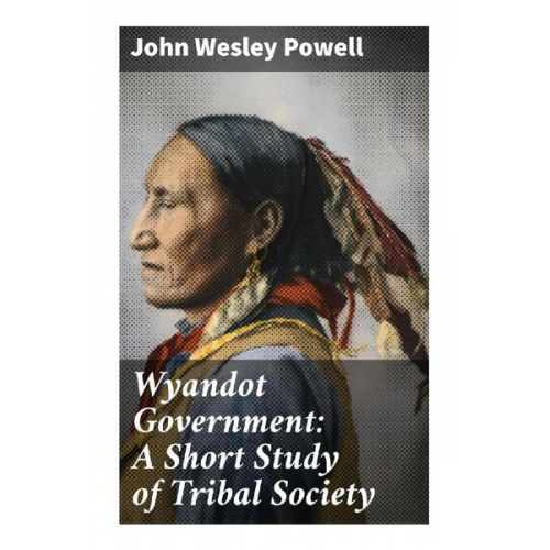 John Wesley Powell - Wyandot Government: A Short Study of Tribal Society