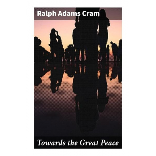 Ralph Adams Cram - Towards the Great Peace