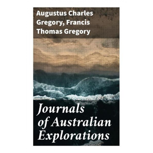 Augustus Charles Gregory Francis Thomas Gregory - Journals of Australian Explorations