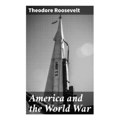 Theodore Roosevelt - America and the World War