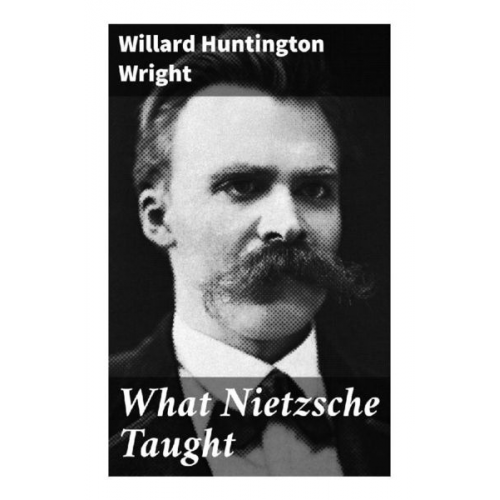 Willard Huntington Wright - What Nietzsche Taught