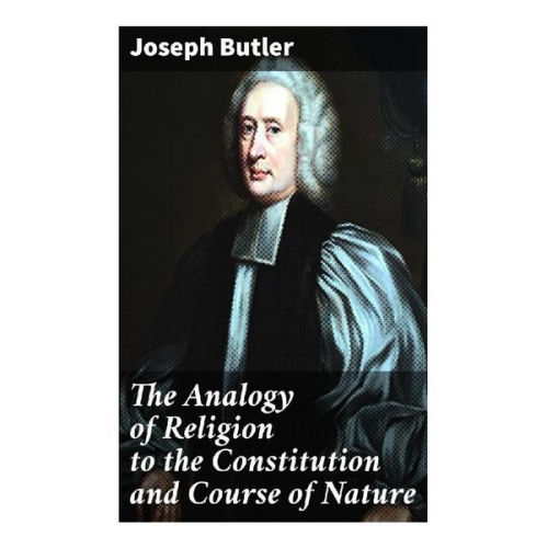 Joseph Butler - The Analogy of Religion to the Constitution and Course of Nature