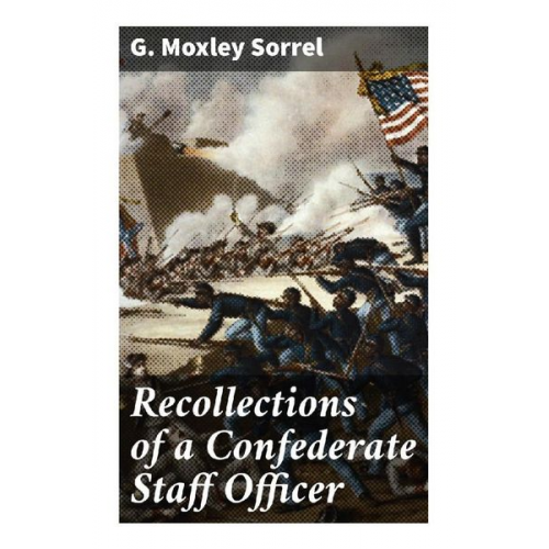 G. Moxley Sorrel - Recollections of a Confederate Staff Officer