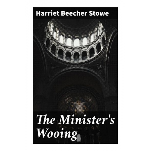 Harriet Beecher Stowe - The Minister's Wooing