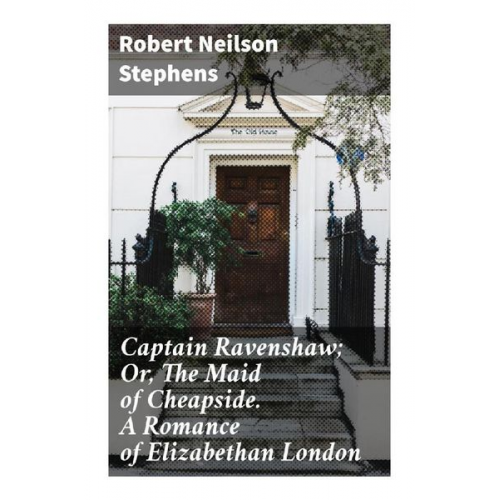 Robert Neilson Stephens - Captain Ravenshaw; Or, The Maid of Cheapside. A Romance of Elizabethan London