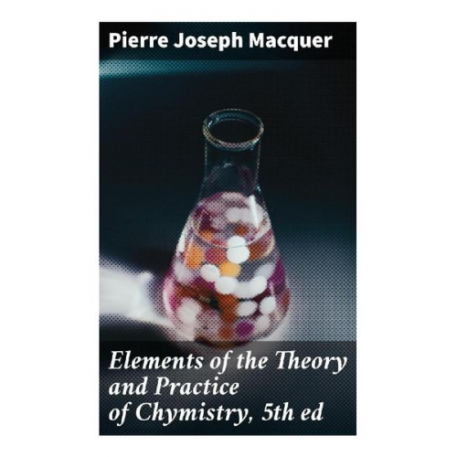 Pierre Joseph Macquer - Elements of the Theory and Practice of Chymistry, 5th ed