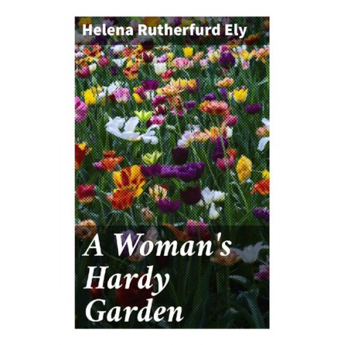 Helena Rutherfurd Ely - A Woman's Hardy Garden