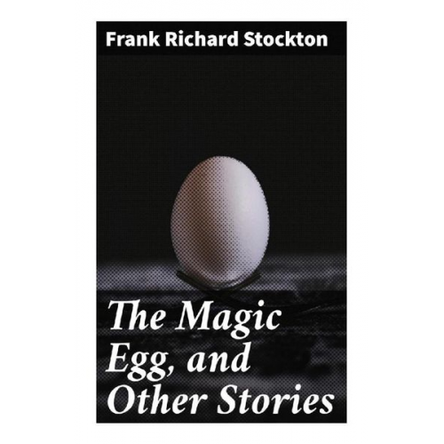 Frank Richard Stockton - The Magic Egg, and Other Stories