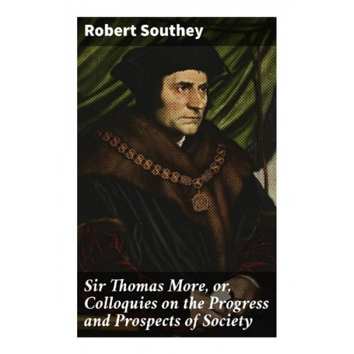 Robert Southey - Sir Thomas More, or, Colloquies on the Progress and Prospects of Society