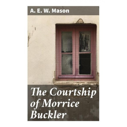 A. E. W. Mason - The Courtship of Morrice Buckler