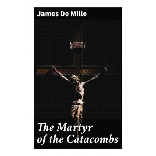 James De Mille - The Martyr of the Catacombs