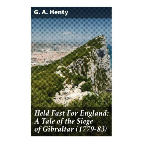 G. A. Henty - Held Fast For England: A Tale of the Siege of Gibraltar (1779-83)