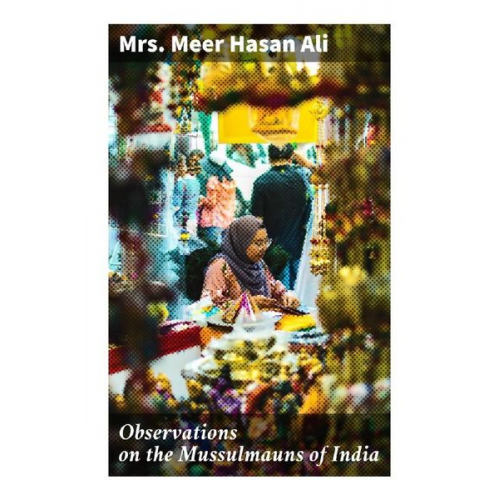 Mrs. Meer Hasan Ali - Observations on the Mussulmauns of India