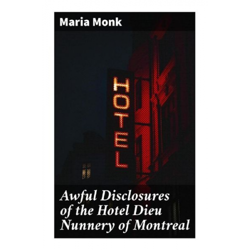 Maria Monk - Awful Disclosures of the Hotel Dieu Nunnery of Montreal