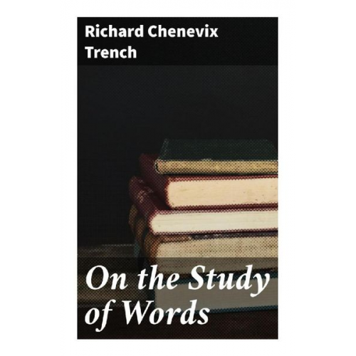 Richard Chenevix Trench - On the Study of Words