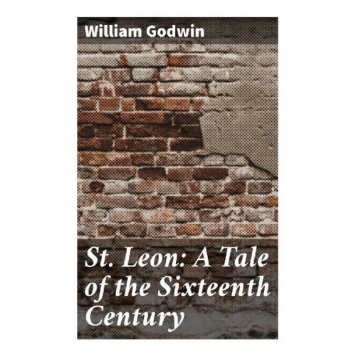 William Godwin - St. Leon: A Tale of the Sixteenth Century