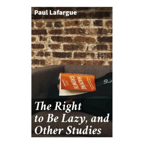 Paul Lafargue - The Right to Be Lazy, and Other Studies