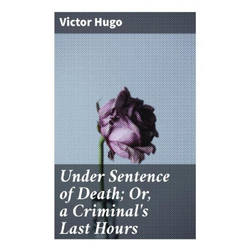 Victor Hugo - Under Sentence of Death; Or, a Criminal's Last Hours