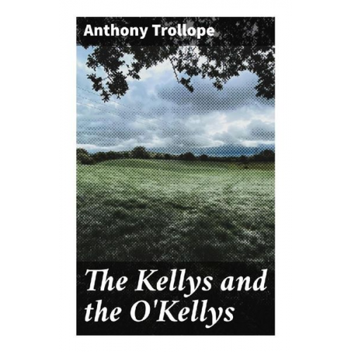 Anthony Trollope - The Kellys and the O'Kellys