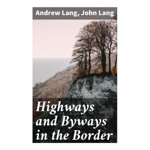 Andrew Lang John Lang - Highways and Byways in the Border