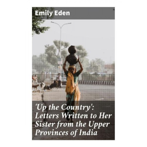 Emily Eden - Up the Country': Letters Written to Her Sister from the Upper Provinces of India