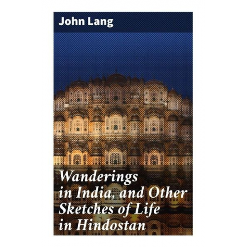 John Lang - Wanderings in India, and Other Sketches of Life in Hindostan