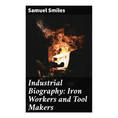 Samuel Smiles - Industrial Biography: Iron Workers and Tool Makers