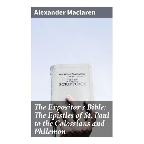 Alexander Maclaren - The Expositor's Bible: The Epistles of St. Paul to the Colossians and Philemon