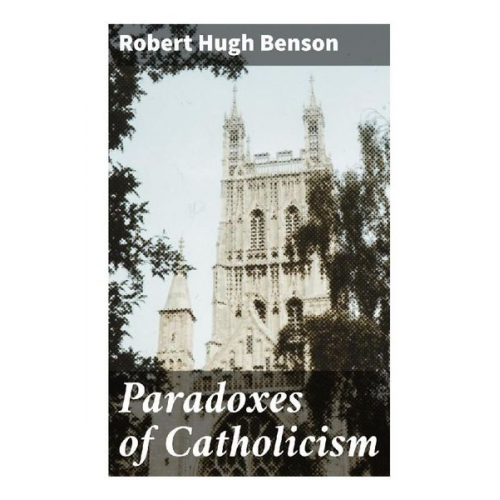 Robert Hugh Benson - Paradoxes of Catholicism