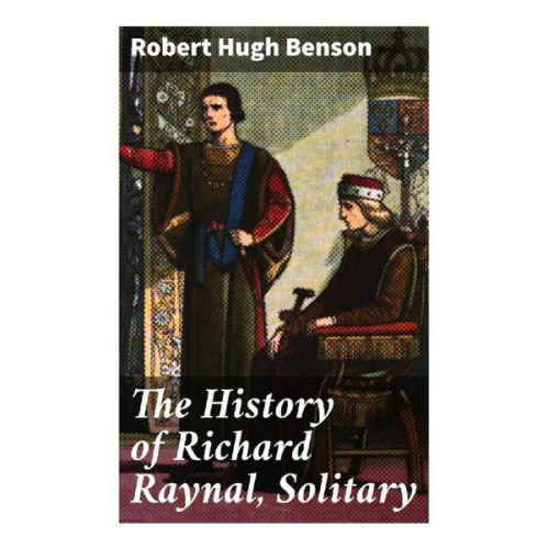 Robert Hugh Benson - The History of Richard Raynal, Solitary