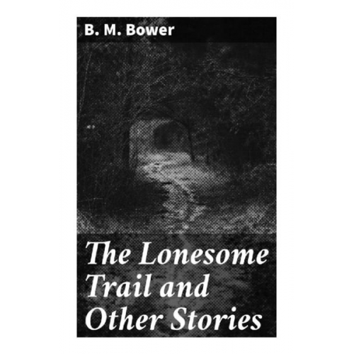 B. M. Bower - The Lonesome Trail and Other Stories