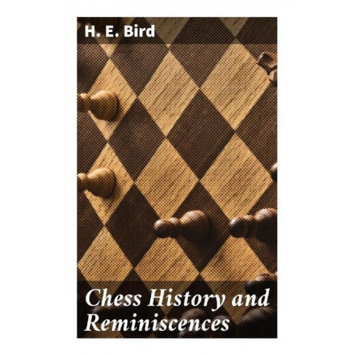 H. E. Bird - Chess History and Reminiscences